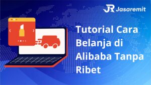Tutorial Cara Belanja di Alibaba Tanpa Ribet